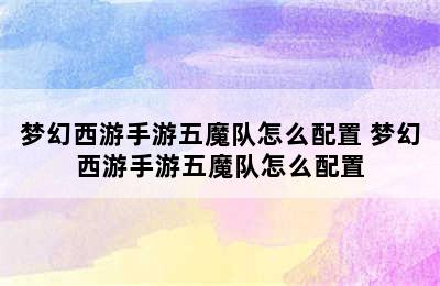 梦幻西游手游五魔队怎么配置 梦幻西游手游五魔队怎么配置